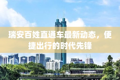 瑞安百姓直通車最新動態(tài)，便捷出行的時代先鋒