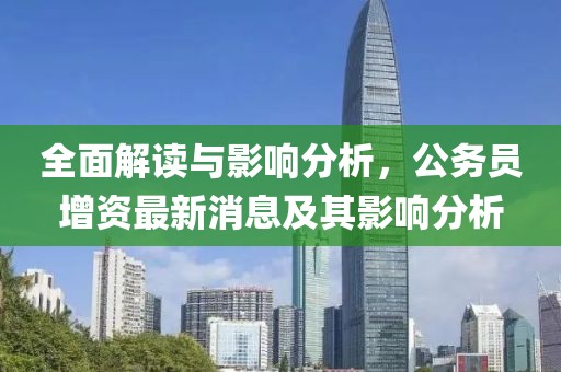 全面解讀與影響分析，公務(wù)員增資最新消息及其影響分析