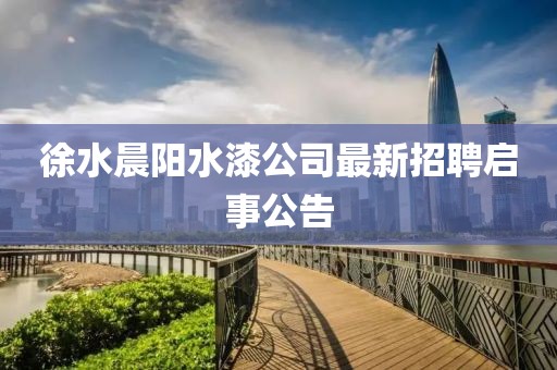 徐水晨陽(yáng)水漆公司最新招聘啟事公告