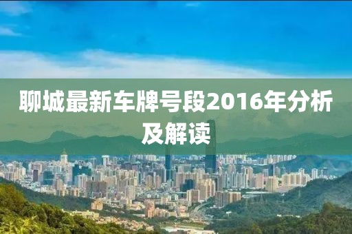 聊城最新車牌號(hào)段2016年分析及解讀