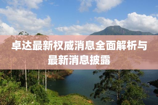 卓達最新權威消息全面解析與最新消息披露