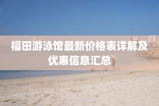 福田游泳館最新價(jià)格表詳解及優(yōu)惠信息匯總