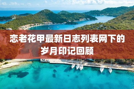 戀老花甲最新日志列表網(wǎng)下的歲月印記回顧