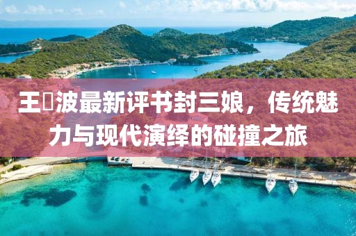 王玥波最新評(píng)書封三娘，傳統(tǒng)魅力與現(xiàn)代演繹的碰撞之旅