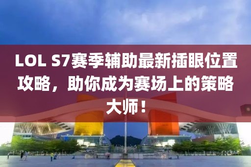 LOL S7賽季輔助最新插眼位置攻略，助你成為賽場上的策略大師！