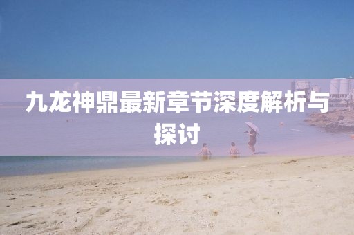 九龍神鼎最新章節(jié)深度解析與探討