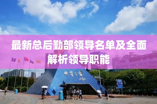 最新總后勤部領(lǐng)導(dǎo)名單及全面解析領(lǐng)導(dǎo)職能