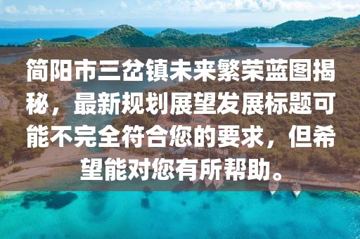 簡陽市三岔鎮(zhèn)未來繁榮藍(lán)圖揭秘，最新規(guī)劃展望發(fā)展標(biāo)題可能不完全符合您的要求，但希望能對您有所幫助。