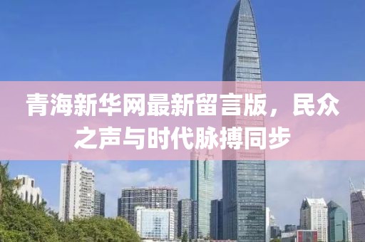 青海新華網(wǎng)最新留言版，民眾之聲與時(shí)代脈搏同步