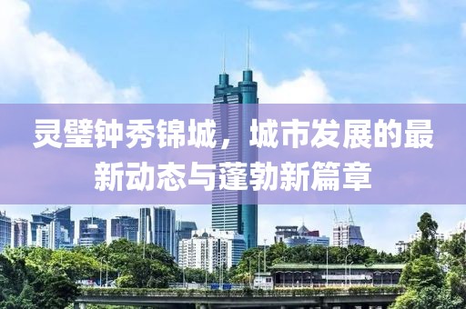 靈璧鐘秀錦城，城市發(fā)展的最新動(dòng)態(tài)與蓬勃新篇章
