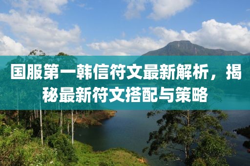 國服第一韓信符文最新解析，揭秘最新符文搭配與策略