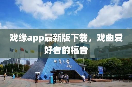 戲緣app最新版下載，戲曲愛好者的福音