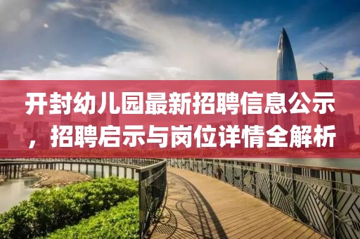 開封幼兒園最新招聘信息公示，招聘啟示與崗位詳情全解析