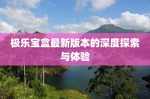 極樂寶盒最新版本的深度探索與體驗
