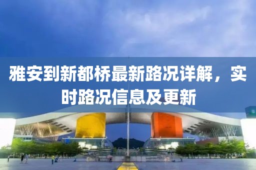雅安到新都橋最新路況詳解，實時路況信息及更新