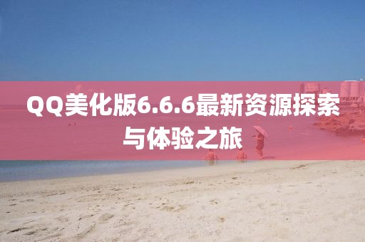 QQ美化版6.6.6最新資源探索與體驗之旅