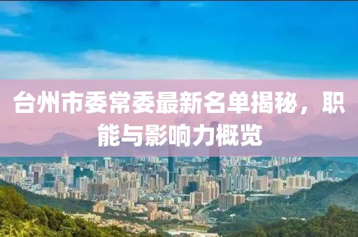 臺州市委常委最新名單揭秘，職能與影響力概覽