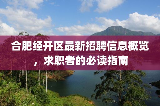 合肥經(jīng)開區(qū)最新招聘信息概覽，求職者的必讀指南