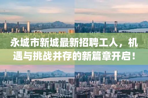 永城市新城最新招聘工人，機(jī)遇與挑戰(zhàn)并存的新篇章開啟！