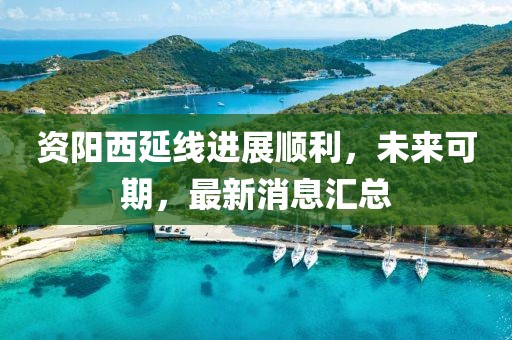 資陽西延線進展順利，未來可期，最新消息匯總