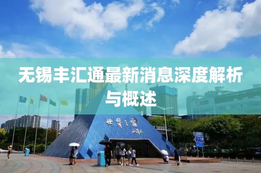 無錫豐匯通最新消息深度解析與概述