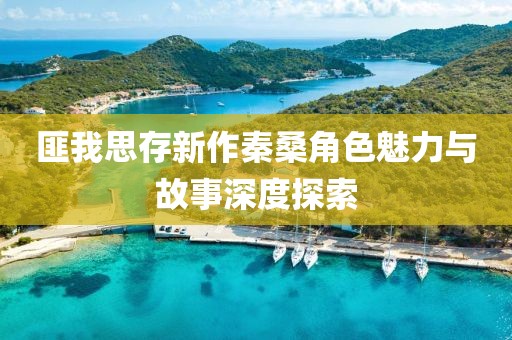 匪我思存新作秦桑角色魅力與故事深度探索
