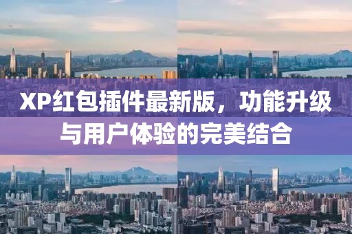 XP紅包插件最新版，功能升級(jí)與用戶體驗(yàn)的完美結(jié)合