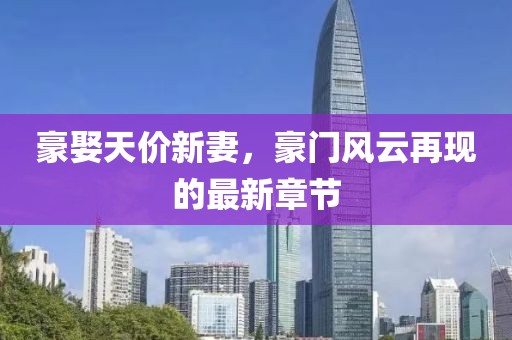 豪娶天價新妻，豪門風云再現(xiàn)的最新章節(jié)