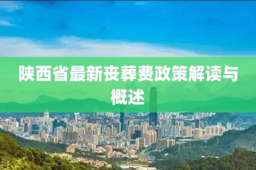 陜西省最新喪葬費政策解讀與概述