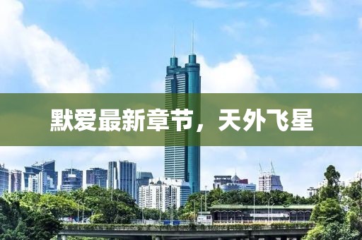 默愛最新章節(jié)，天外飛星