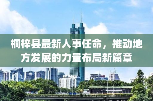 桐梓縣最新人事任命，推動(dòng)地方發(fā)展的力量布局新篇章