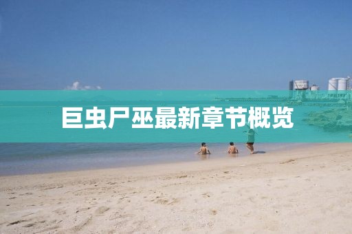 巨蟲尸巫最新章節(jié)概覽