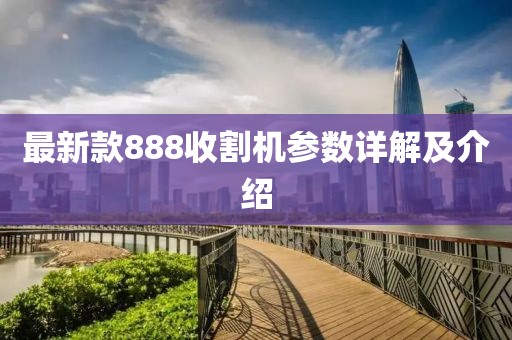 最新款888收割機(jī)參數(shù)詳解及介紹