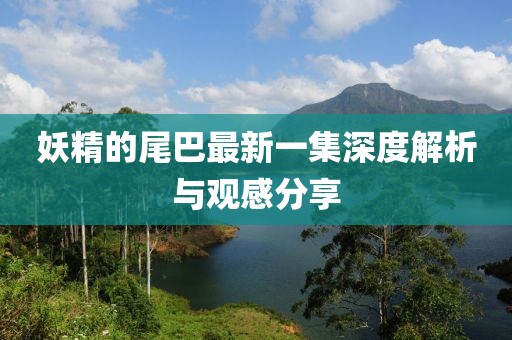 妖精的尾巴最新一集深度解析與觀感分享