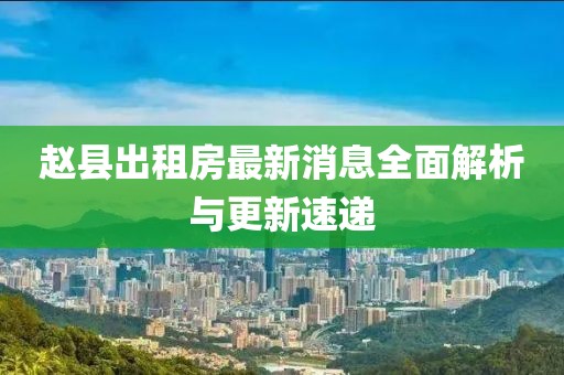 趙縣出租房最新消息全面解析與更新速遞