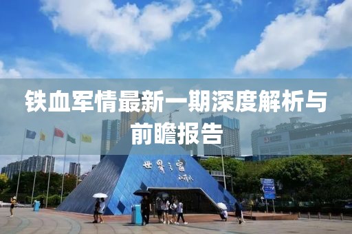 鐵血軍情最新一期深度解析與前瞻報(bào)告
