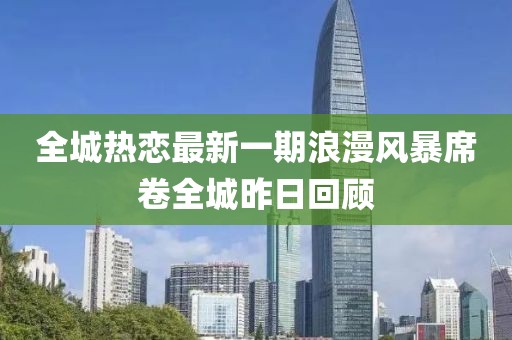 全城熱戀最新一期浪漫風(fēng)暴席卷全城昨日回顧