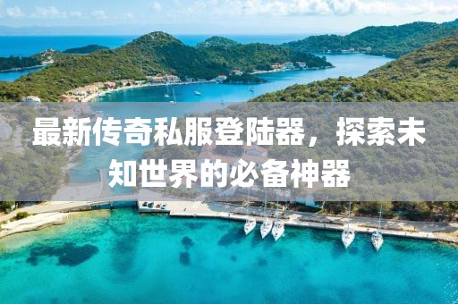 最新傳奇私服登陸器，探索未知世界的必備神器