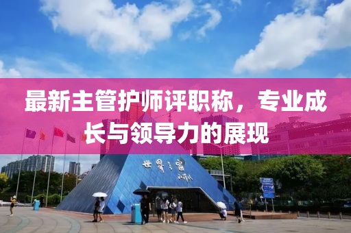 最新主管護(hù)師評職稱，專業(yè)成長與領(lǐng)導(dǎo)力的展現(xiàn)