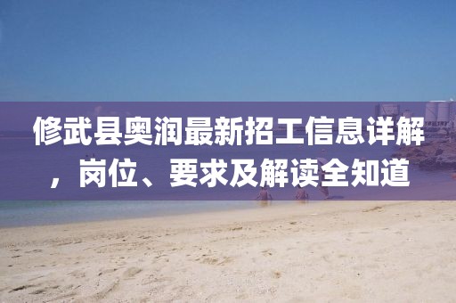 修武縣奧潤最新招工信息詳解，崗位、要求及解讀全知道