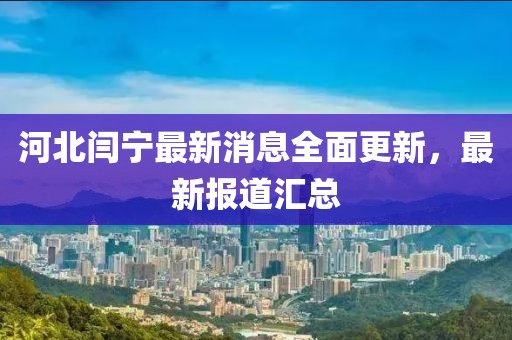 河北閆寧最新消息全面更新，最新報(bào)道匯總