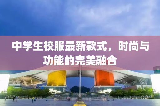 中學生校服最新款式，時尚與功能的完美融合