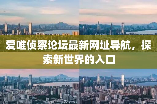 愛唯偵察論壇最新網址導航，探索新世界的入口