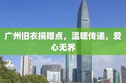 廣州舊衣捐贈點，溫暖傳遞，愛心無界