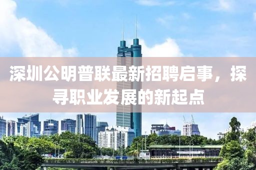 深圳公明普聯(lián)最新招聘啟事，探尋職業(yè)發(fā)展的新起點