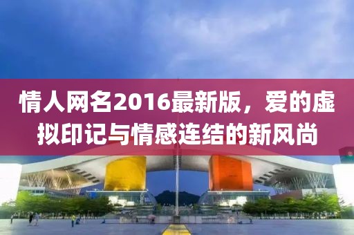 情人網(wǎng)名2016最新版，愛(ài)的虛擬印記與情感連結(jié)的新風(fēng)尚