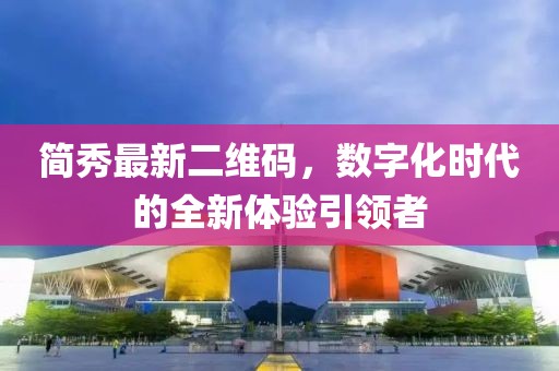 簡秀最新二維碼，數(shù)字化時代的全新體驗(yàn)引領(lǐng)者