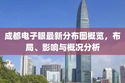 成都電子眼最新分布圖概覽，布局、影響與概況分析