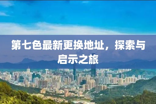 第七色最新更換地址，探索與啟示之旅