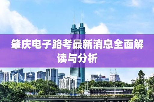 肇慶電子路考最新消息全面解讀與分析